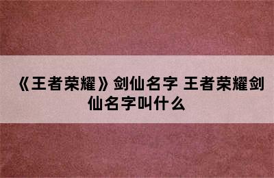 《王者荣耀》剑仙名字 王者荣耀剑仙名字叫什么